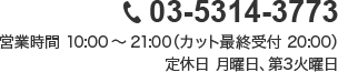 03-5314-3773 営業時間 10:00～21:00（カット最終受付 20:00） 定休日 月曜日、第3火曜日